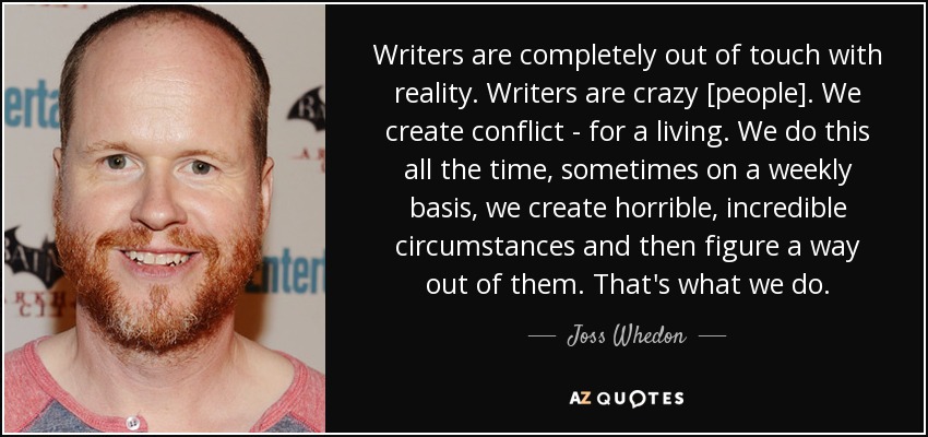 Writers <b>are completely</b> out of touch with reality. Writers are crazy [people] <b>...</b> - quote-writers-are-completely-out-of-touch-with-reality-writers-are-crazy-people-we-create-joss-whedon-79-71-12
