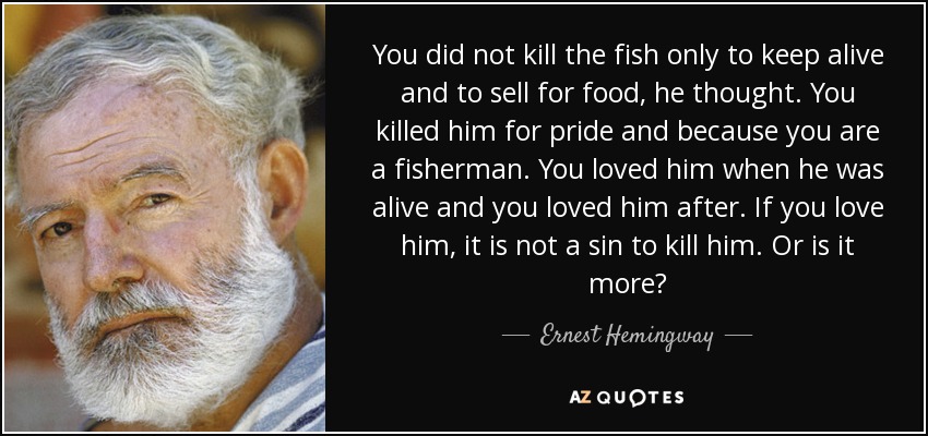 You did not kill the fish only to keep alive and to sell for food, - quote-you-did-not-kill-the-fish-only-to-keep-alive-and-to-sell-for-food-he-thought-you-killed-ernest-hemingway-50-12-92