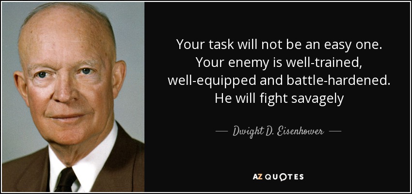 Your task will not be an easy one. Your enemy is well-trained, - quote-your-task-will-not-be-an-easy-one-your-enemy-is-well-trained-well-equipped-and-battle-dwight-d-eisenhower-55-34-79