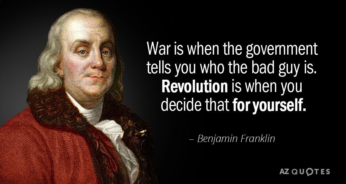 Benjamin Franklin quote: War is when the government tells you who the bad guy is. 
Revolution...