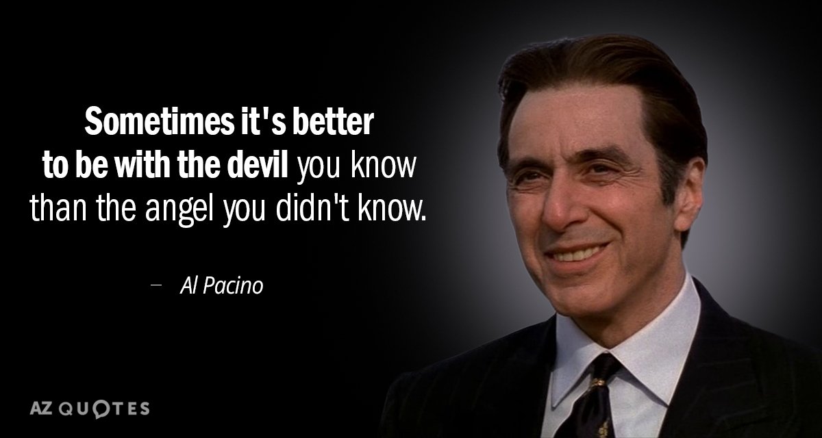Al Pacino quote: sometimes it's better to be with the devil u know than the angel...