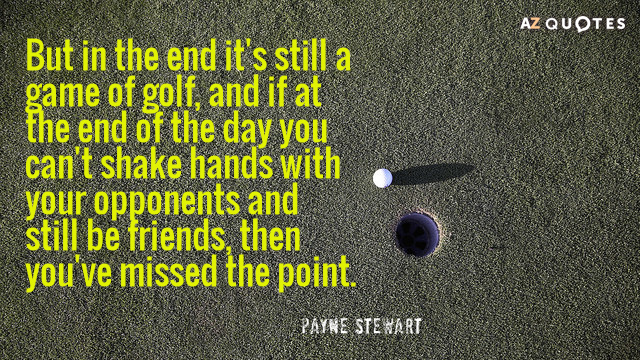 Payne Stewart quote: But in the end it's still a game of golf, and if at...