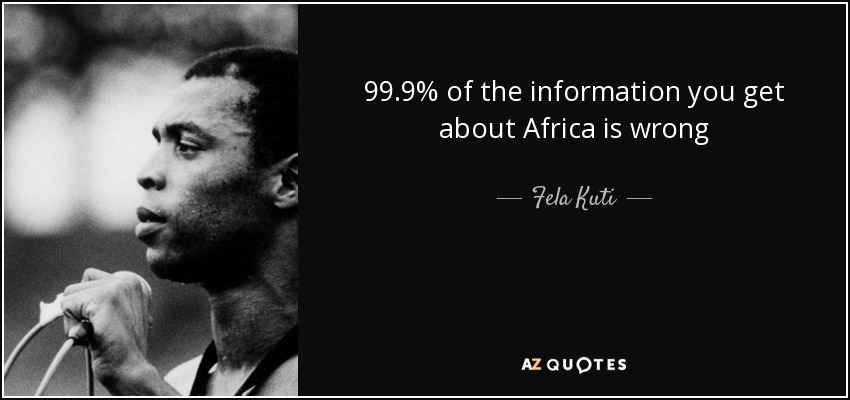 99.9% of the information you get about Africa is wrong - Fela Kuti