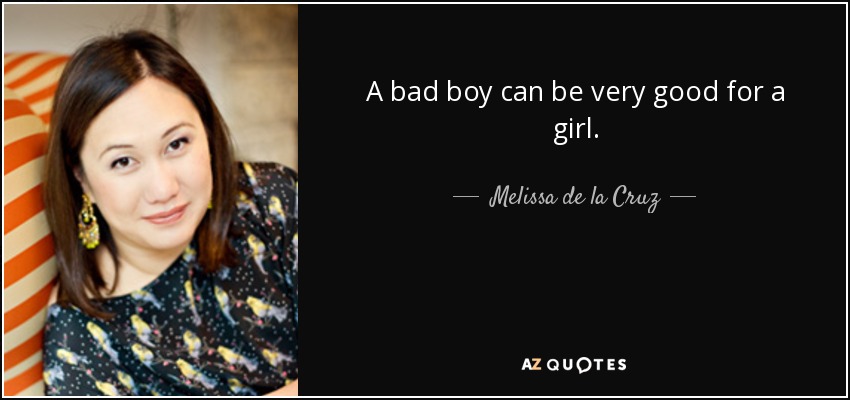 A bad boy can be very good for a girl. - Melissa de la Cruz