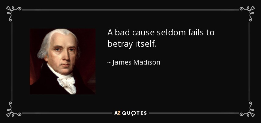 A bad cause seldom fails to betray itself. - James Madison