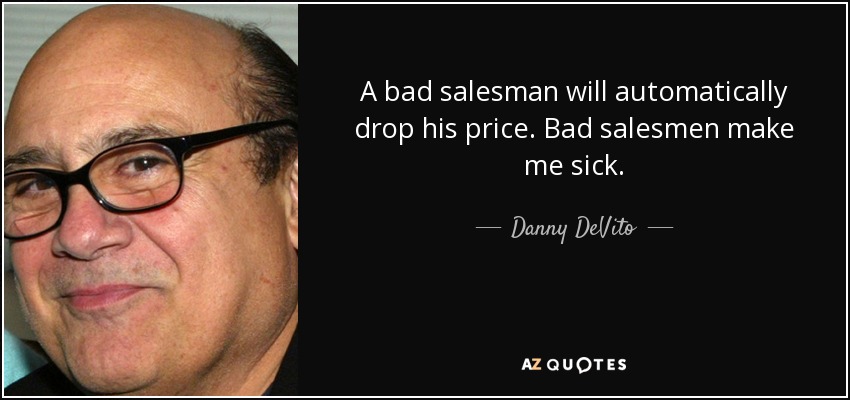 A bad salesman will automatically drop his price. Bad salesmen make me sick. - Danny DeVito