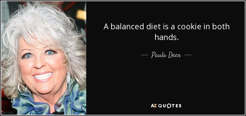 A balanced diet is a cookie in both hands. - Paula Deen