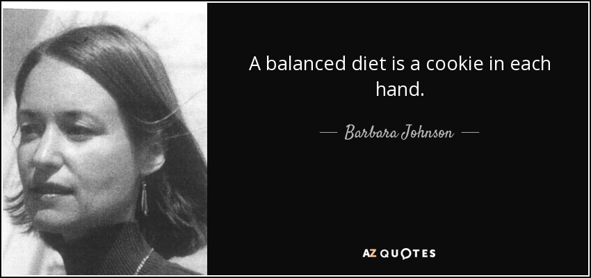 A balanced diet is a cookie in each hand. - Barbara Johnson