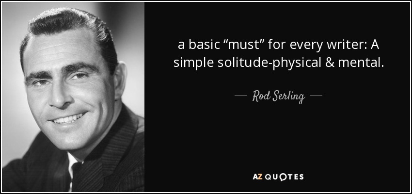 a basic “must” for every writer: A simple solitude-physical & mental. - Rod Serling