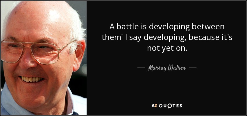 A battle is developing between them' I say developing, because it's not yet on. - Murray Walker