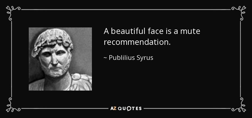 A beautiful face is a mute recommendation. - Publilius Syrus