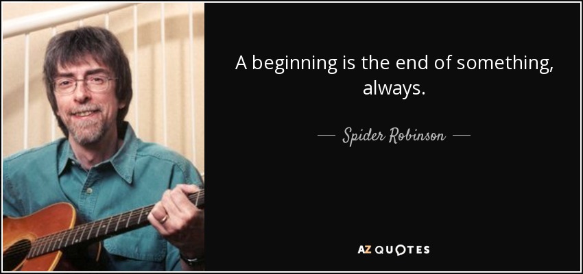 A beginning is the end of something, always. - Spider Robinson