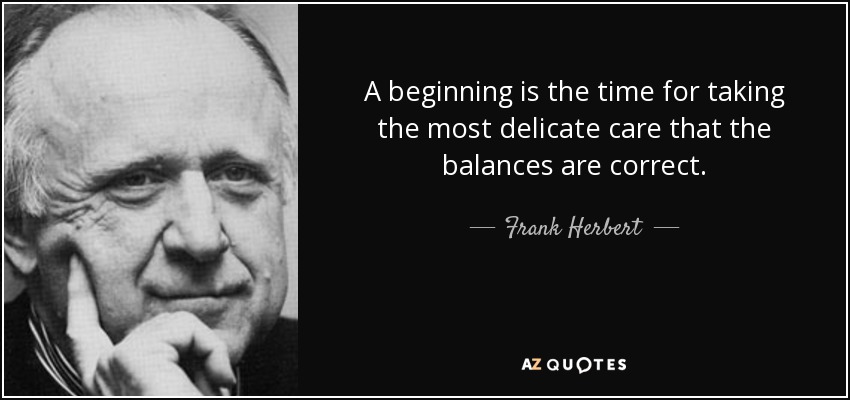 A beginning is the time for taking the most delicate care that the balances are correct. - Frank Herbert