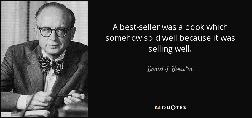 A best-seller was a book which somehow sold well because it was selling well. - Daniel J. Boorstin