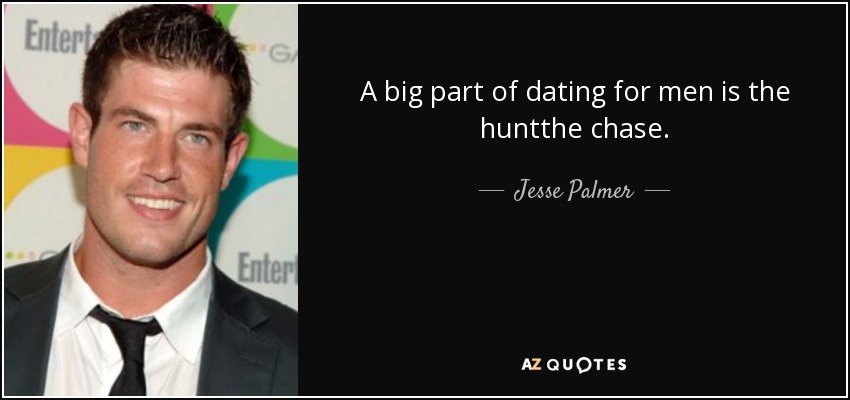 A big part of dating for men is the huntthe chase. - Jesse Palmer