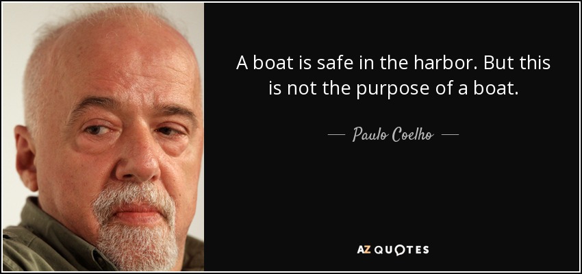 A boat is safe in the harbor. But this is not the purpose of a boat. - Paulo Coelho