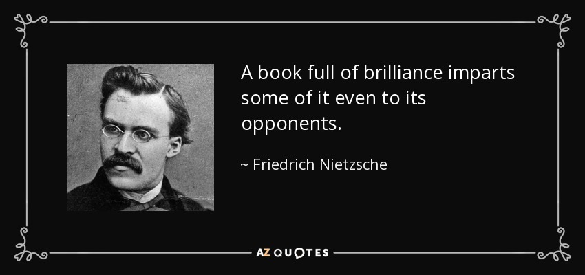 A book full of brilliance imparts some of it even to its opponents. - Friedrich Nietzsche