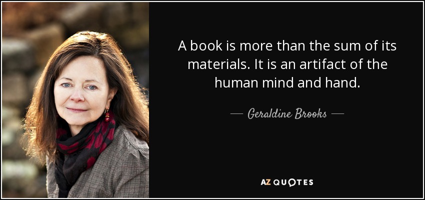A book is more than the sum of its materials. It is an artifact of the human mind and hand. - Geraldine Brooks