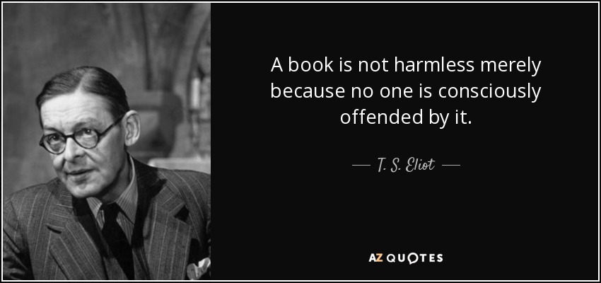 A book is not harmless merely because no one is consciously offended by it. - T. S. Eliot