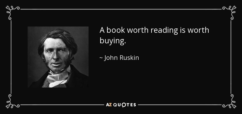 A book worth reading is worth buying. - John Ruskin