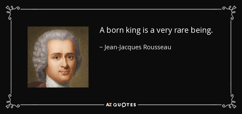 A born king is a very rare being. - Jean-Jacques Rousseau