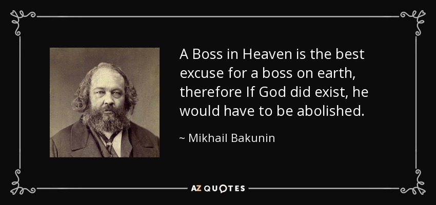 A Boss in Heaven is the best excuse for a boss on earth, therefore If God did exist, he would have to be abolished. - Mikhail Bakunin