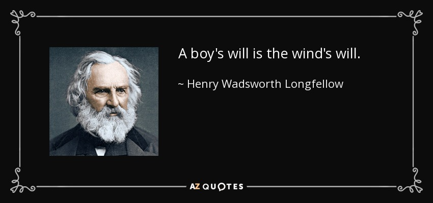 A boy's will is the wind's will. - Henry Wadsworth Longfellow