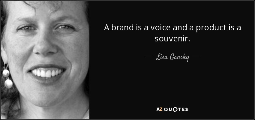 A brand is a voice and a product is a souvenir. - Lisa Gansky