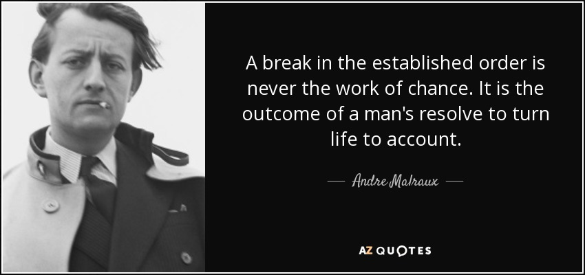 A break in the established order is never the work of chance. It is the outcome of a man's resolve to turn life to account. - Andre Malraux