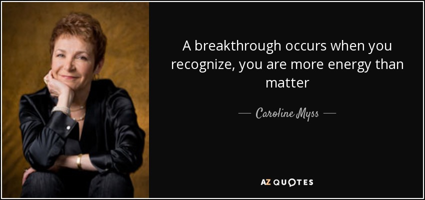 A breakthrough occurs when you recognize, you are more energy than matter - Caroline Myss