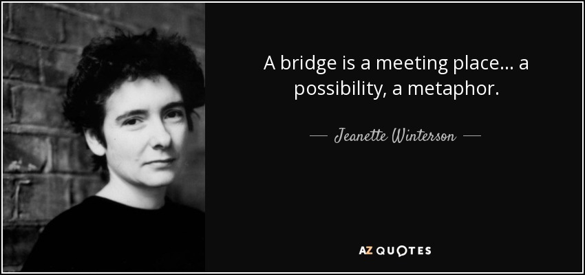 A bridge is a meeting place . . . a possibility, a metaphor. - Jeanette Winterson