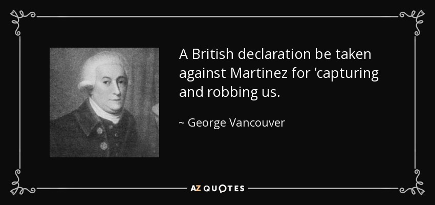 A British declaration be taken against Martinez for 'capturing and robbing us. - George Vancouver