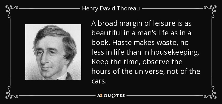 A broad margin of leisure is as beautiful in a man's life as in a book. Haste makes waste, no less in life than in housekeeping. Keep the time, observe the hours of the universe, not of the cars. - Henry David Thoreau