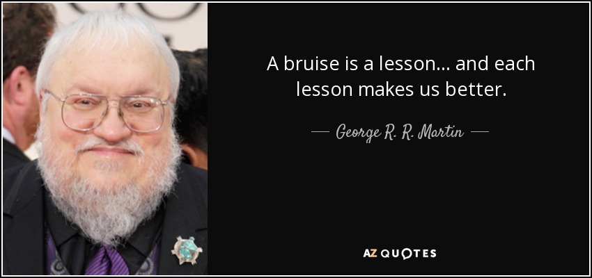 A bruise is a lesson... and each lesson makes us better. - George R. R. Martin