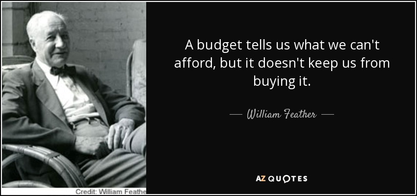 A budget tells us what we can't afford, but it doesn't keep us from buying it. - William Feather