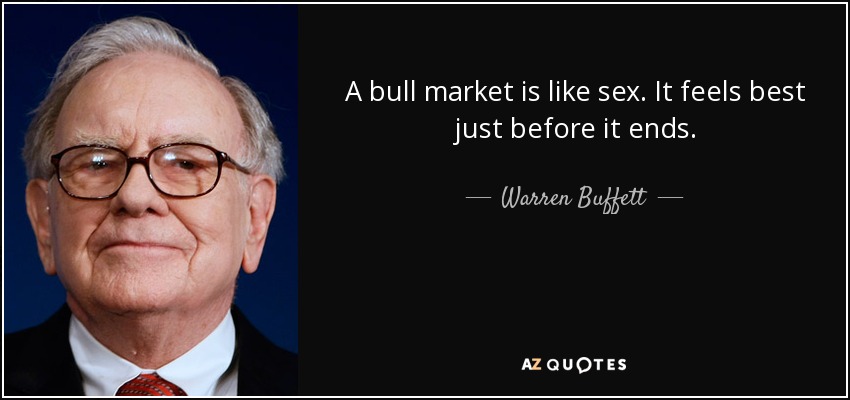 A bull market is like sex. It feels best just before it ends. - Warren Buffett