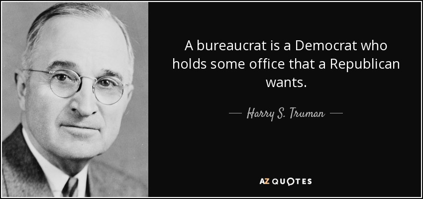 A bureaucrat is a Democrat who holds some office that a Republican wants. - Harry S. Truman