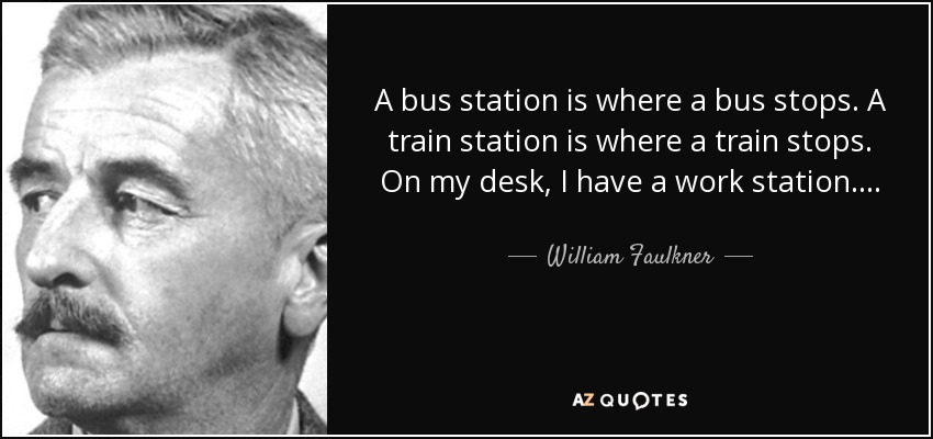 A bus station is where a bus stops. A train station is where a train stops. On my desk, I have a work station…. - William Faulkner