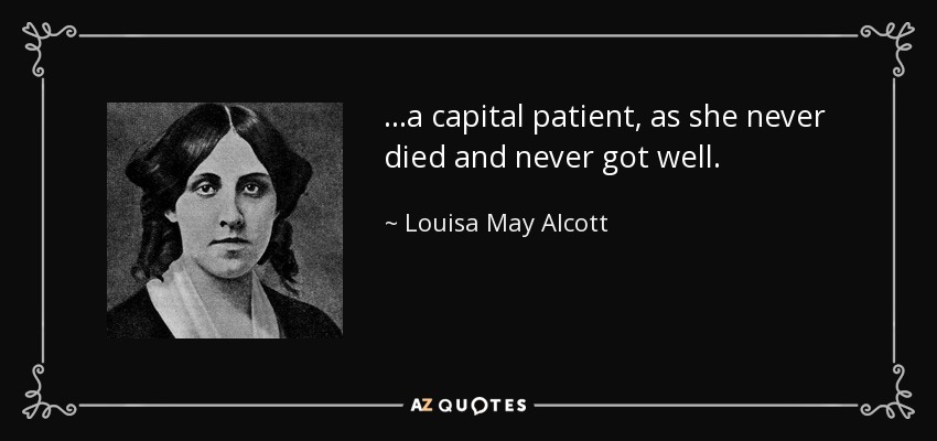...a capital patient, as she never died and never got well. - Louisa May Alcott