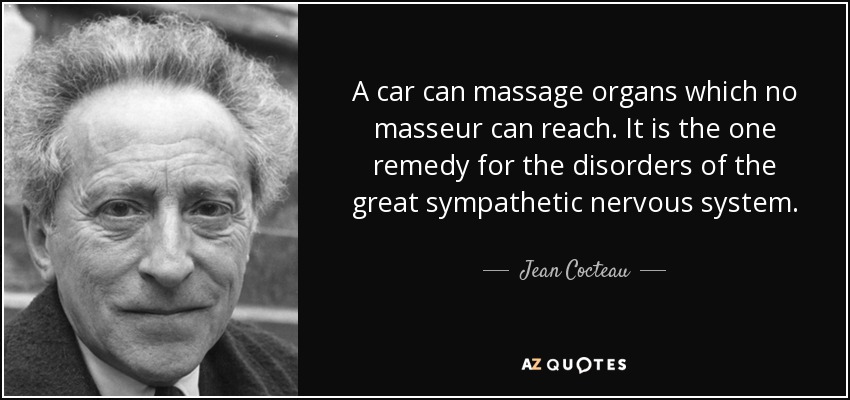 A car can massage organs which no masseur can reach. It is the one remedy for the disorders of the great sympathetic nervous system. - Jean Cocteau
