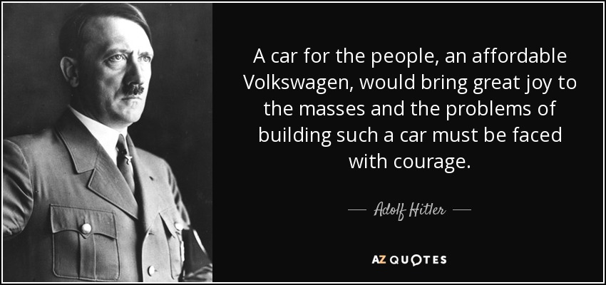 A car for the people, an affordable Volkswagen, would bring great joy to the masses and the problems of building such a car must be faced with courage. - Adolf Hitler
