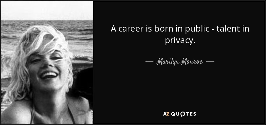 A career is born in public - talent in privacy. - Marilyn Monroe
