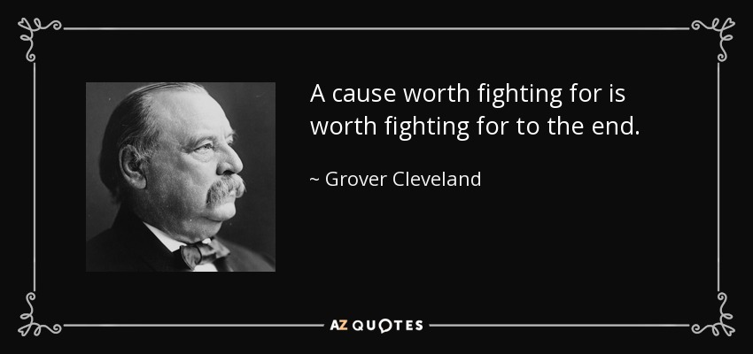 A cause worth fighting for is worth fighting for to the end. - Grover Cleveland