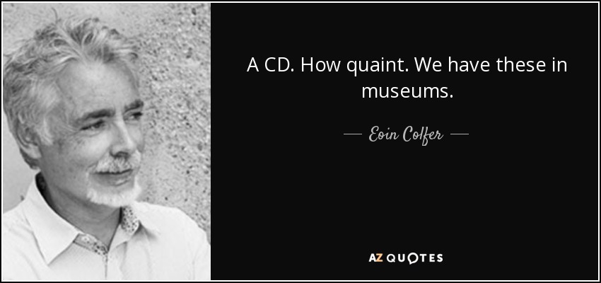 A CD. How quaint. We have these in museums. - Eoin Colfer
