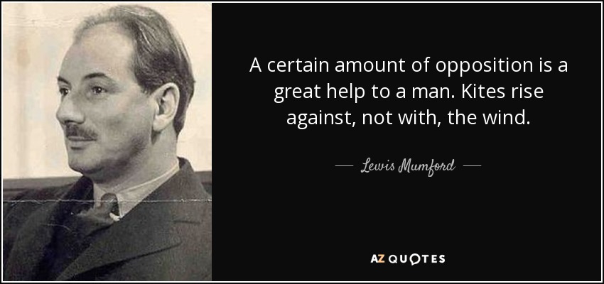 A certain amount of opposition is a great help to a man. Kites rise against, not with, the wind. - Lewis Mumford