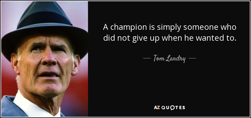 A champion is simply someone who did not give up when he wanted to. - Tom Landry