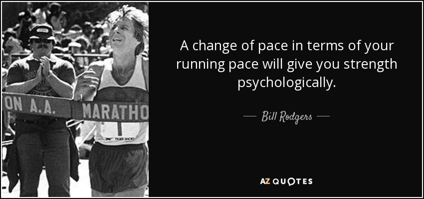 A change of pace in terms of your running pace will give you strength psychologically. - Bill Rodgers