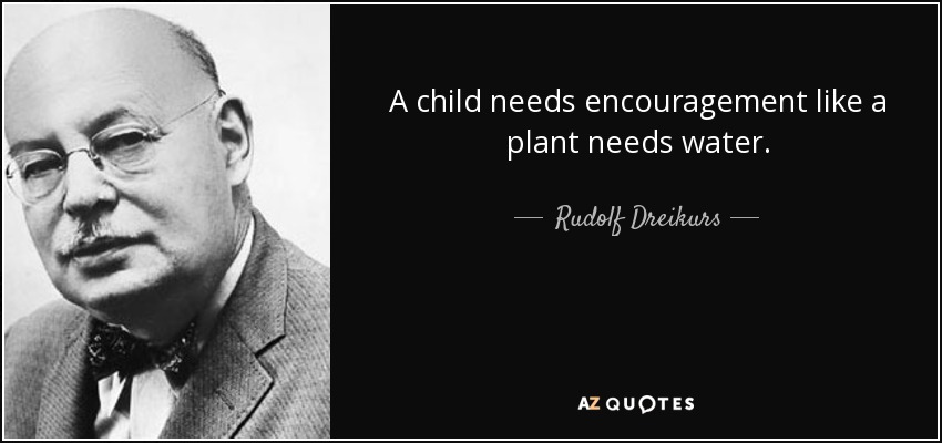 A child needs encouragement like a plant needs water. - Rudolf Dreikurs