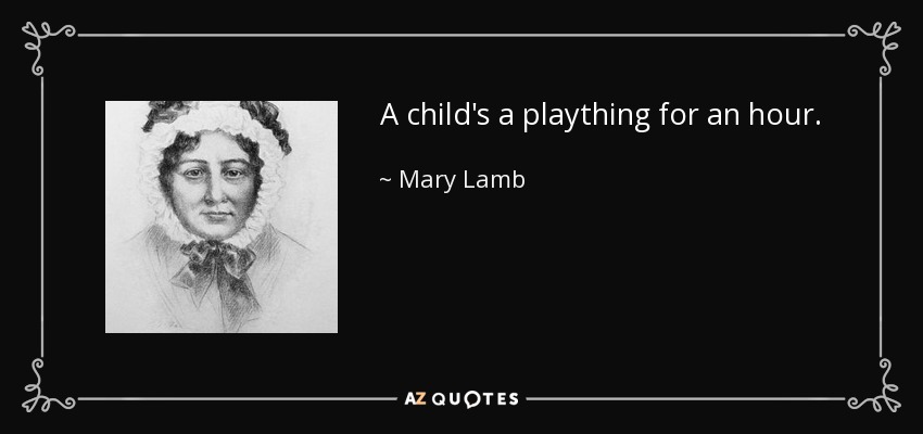 A child's a plaything for an hour. - Mary Lamb