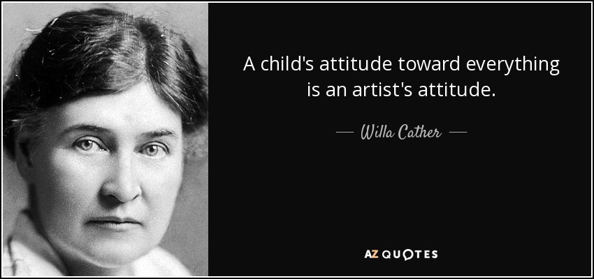 A child's attitude toward everything is an artist's attitude. - Willa Cather